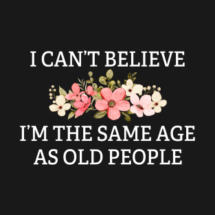 I Can't Believe I'm The Same Age As Old People Funny Retro T-Shirt