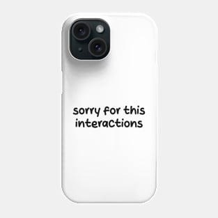 sorry for this interactions Phone Case