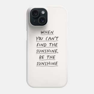 When You Can't Find The Sunshine Be the Sunshine in black and white Phone Case