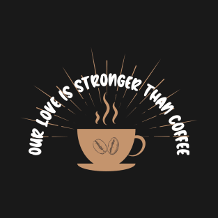 Our love is stronger than coffee T-Shirt