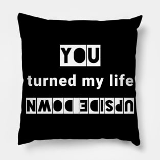 You turned my life upside down Pillow