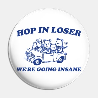 Hop in Loser We're Going Insane - Unisex T Shirt, Funny T Shirt, Graphic T Shirt, Meme Pin