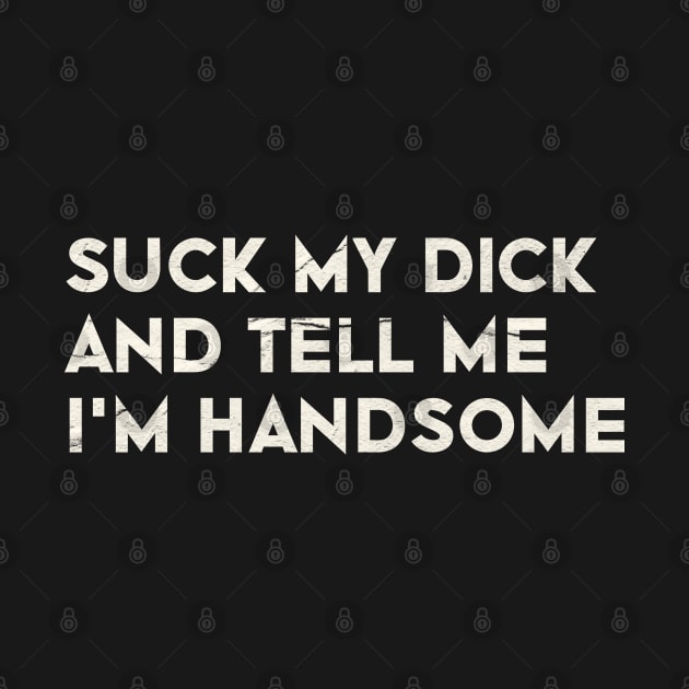 Offensive Adult Humor - Suck My Dick And Tell Me I`m Handsome by Nwebube parody design