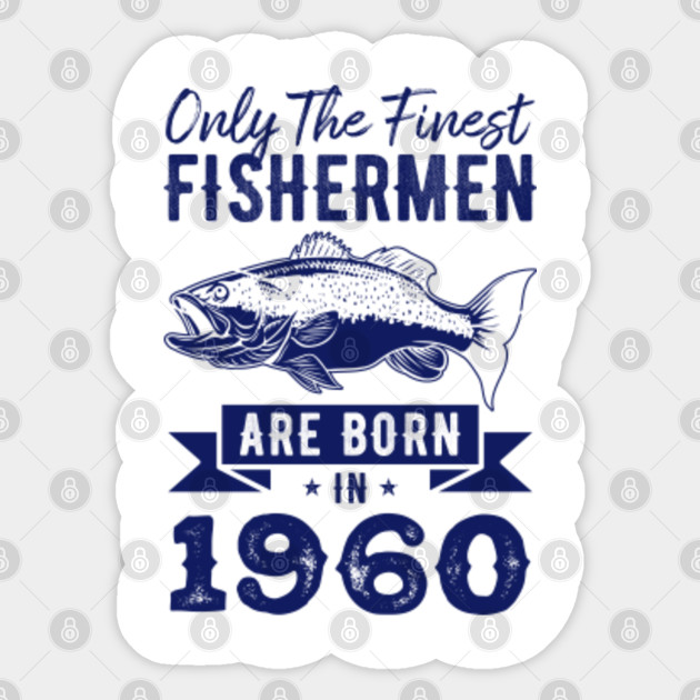 Only The Finest Fishermen Are Born In 1960 Funny Vintage Birthday Gift For Fishing Lovers Fishing Gifts For Men Sticker Teepublic