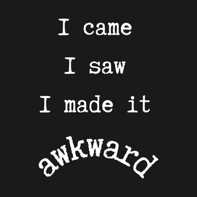 I Came I Saw I Made It Awkward by SybaDesign