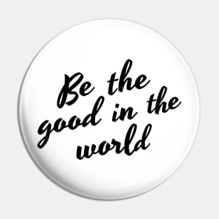 Be The Good In The World. Positive Affirmation Pin