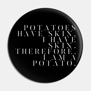 Potatoes have skin I have skin therefore I am a potato Pin