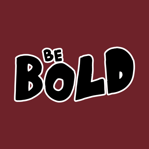 Be Bold by unrefinedgraphics