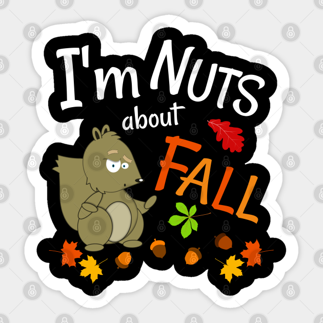 Cute Squirrel I'm Nuts About Fall Colorful Leaves Autumn - Funny Fall Sayings - Sticker | TeePublic Cute Squirrel I'm Nuts About Fall Colorful Leaves Autumn - Funny Fall Sayings - Sticker | TeePublic