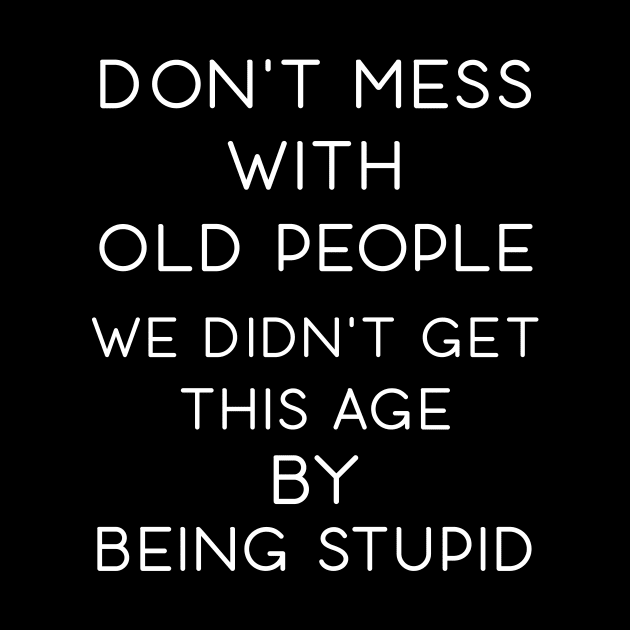 Don't Mess With Old People We Didn't Get This Age By Being Stupid by Daphne R. Ellington