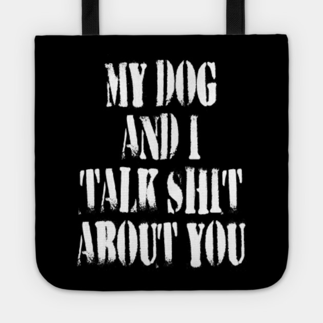 My Dog And I Talk Shit About You