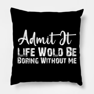 Admit It Life Would Be Boring Without Me Funny Gift Pillow