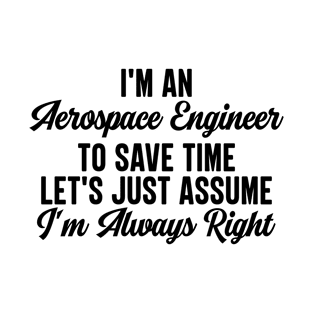 I'm An Aerospace Engineer To Save Time Let's Just Assume I'm Always Right T-Shirt