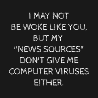 I may not be woke but my news sources don't give me computer viruses either. T-Shirt