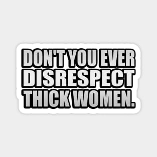 Don't you ever disrespect thick women Magnet