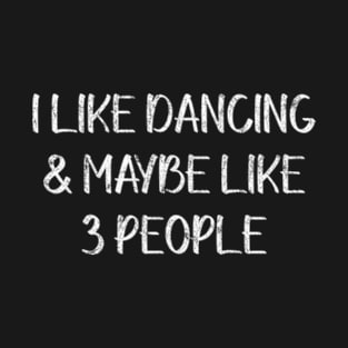 I Lke Dancing & Maybe Like 3 People T-Shirt