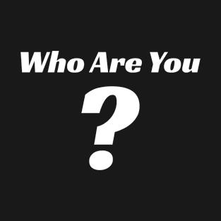 Who Are You T-Shirt