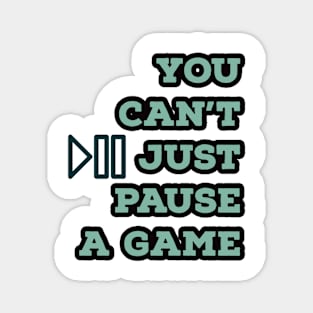 You can’t just pause a game Magnet