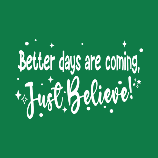 Just Believe! Better Day are Coming. T-Shirt