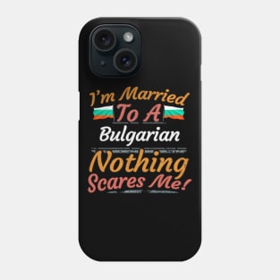 I'm Married To A Bulgarian Nothing Scares Me - Gift for Bulgarian From Bulgaria Europe,Eastern Europe,EU, Phone Case