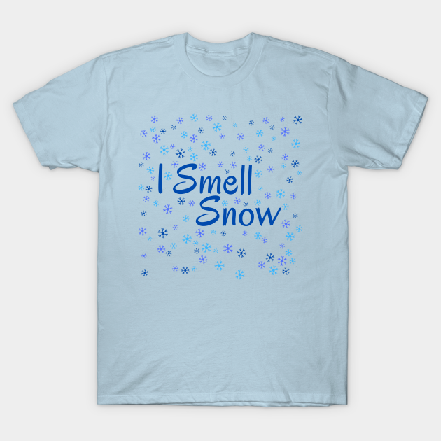 I Smell Snow - Blue Blizzard - Winter Lovers Unite! Snowflakes on Christmas. Blizzards in December. - Snow - T-Shirt