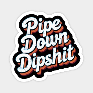 Pipe Down Dipshit Magnet