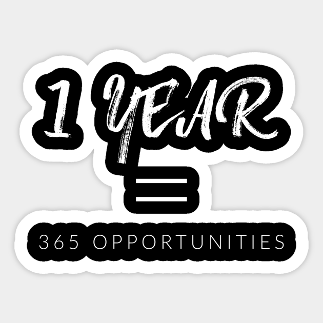 1 Year 365 Opportunities Opportunity Sticker Teepublic 1 Year 365 Opportunities Opportunity Sticker Teepublic