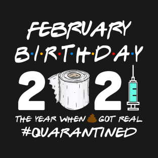 February Birthday 2021 The Year When Shit Got Real Quarantined Shirt T-Shirt