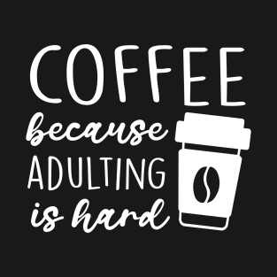 Coffee Because Adulting Is Hard T-Shirt