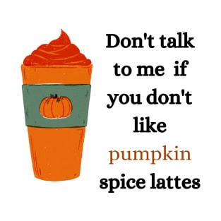 don't talk to me if you don't like pumpkin spice lattes T-Shirt