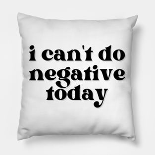 I Can't Do Negative Today Pillow