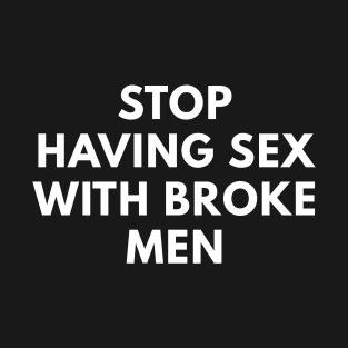 Stop Having Sex With Broke Men T-Shirt