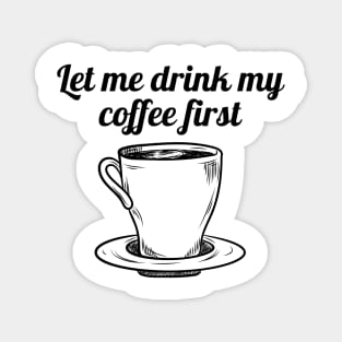 Let me drink my coffee first Magnet