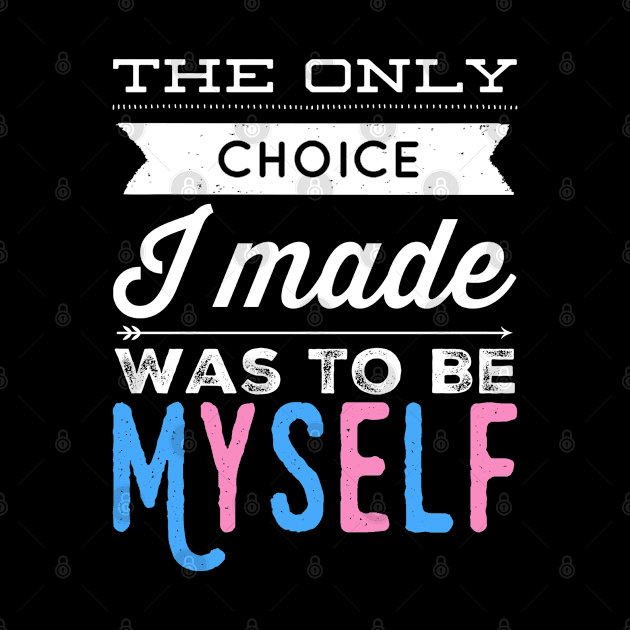 The Only Choice I Made Was To Be Myself Proud Transgender LGBTQ Pride by egcreations