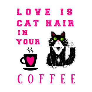 Love is Cat Hair in Your Coffee T-Shirt