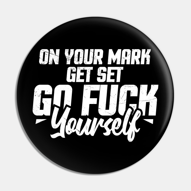 Go Fuck Yourself ~ On Your Mark Get Set Go Fuck Yourself Go Fuck Yourself Pin Teepublic 7731