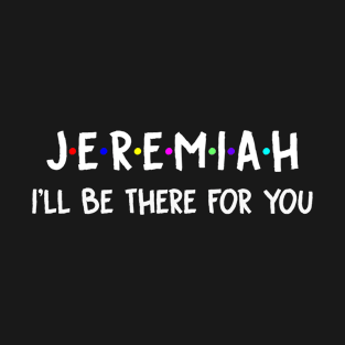 Jeremiah I'll Be There For You | Jeremiah FirstName | Jeremiah Family Name | Jeremiah Surname | Jeremiah Name T-Shirt