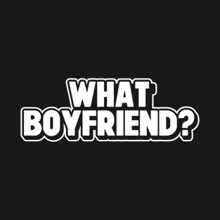 What Boyfriend? Sarcastic And Funny Singles Relationship Status T-Shirt