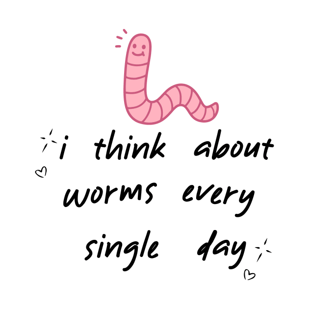 I Think About Worms Every Single Day by jackan bilbo