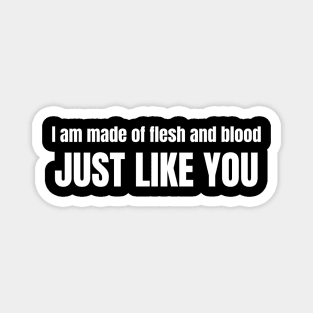 I am made of flesh and blood just like you Magnet