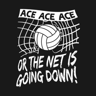 Volleyball - ACE Ace Ace or the NET is going DOWN! T-Shirt