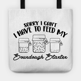 Funny Sourdough Baker Bread Baking Saying Sorry I Can't I Have To Feed My Sourdough Starter Tote