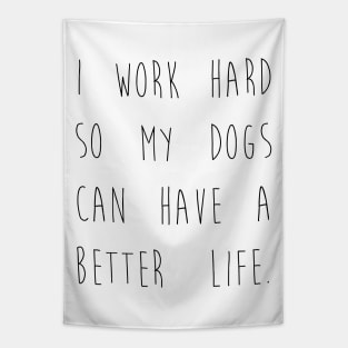 I work hard so my dogs can have a better life. Tapestry