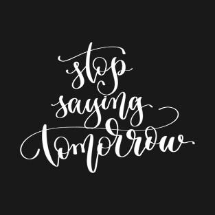 Stop Saying Tomorrow T-Shirt