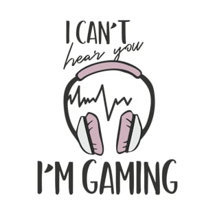 I Can't Hear You I'm Gaming T-Shirt