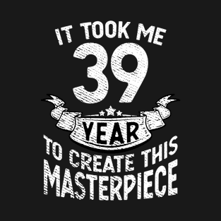 It took me 39 year to create this masterpiece born in 1982 T-Shirt