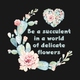 Be a succulent in a world of delicate flowers T-Shirt