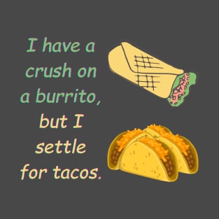 I have a crush on a burrito, but I settle for tacos T-Shirt