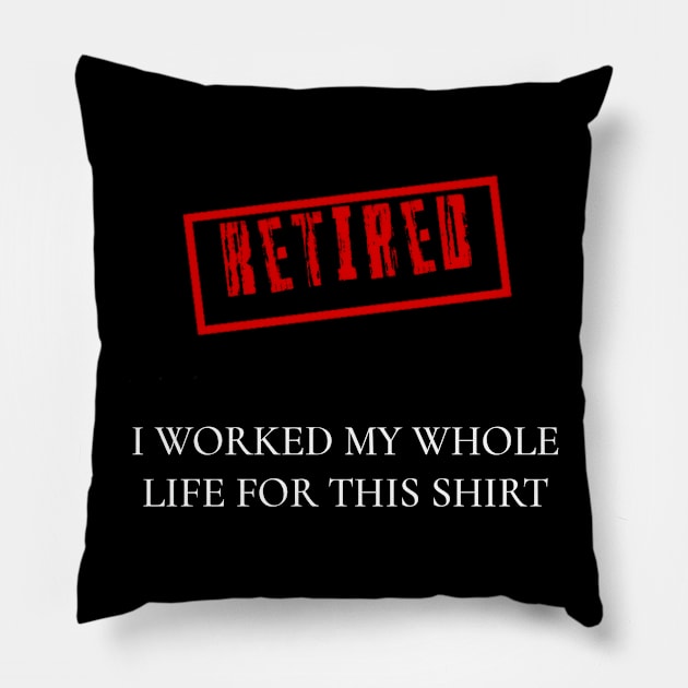 Retired I worked for my whole life for this shirt Pillow by r.abdulazis