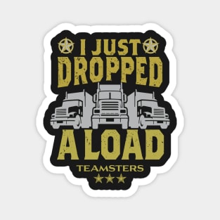 Teamsters Gift, Truck Driver Union worker, Funny Trucking I just dropped a Load shirt Magnet